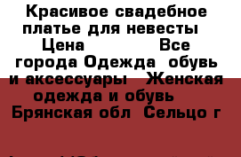 Красивое свадебное платье для невесты › Цена ­ 15 000 - Все города Одежда, обувь и аксессуары » Женская одежда и обувь   . Брянская обл.,Сельцо г.